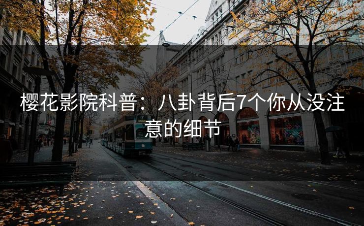 樱花影院科普：八卦背后7个你从没注意的细节
