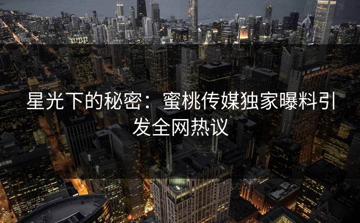 星光下的秘密：蜜桃传媒独家曝料引发全网热议