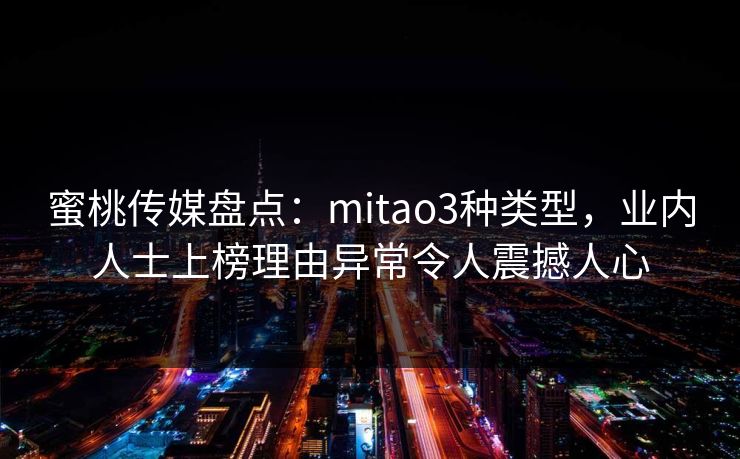 蜜桃传媒盘点：mitao3种类型，业内人士上榜理由异常令人震撼人心
