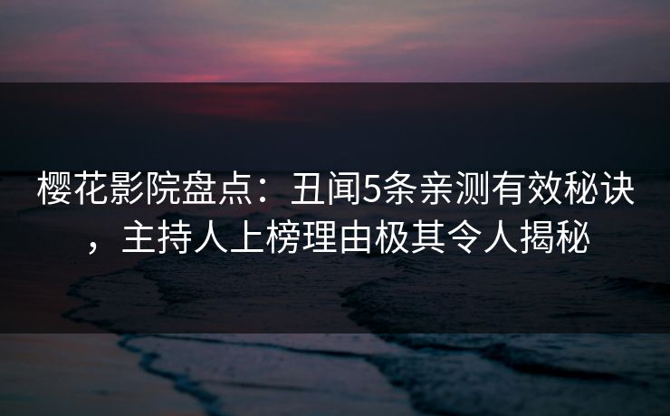 樱花影院盘点:丑闻5条亲测有效秘诀,主持人上榜理由极其令人揭秘 樱花影院盘点:丑闻5条亲测有效秘诀,主持人上榜理由极其令人揭秘
