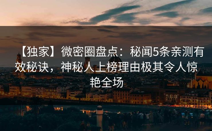 【独家】微密圈盘点:秘闻5条亲测有效秘诀,神秘人上榜理由极其令人惊艳全场 【独家】微密圈盘点:秘闻5条亲测有效秘诀,神秘人上榜理由极其令人惊艳全场