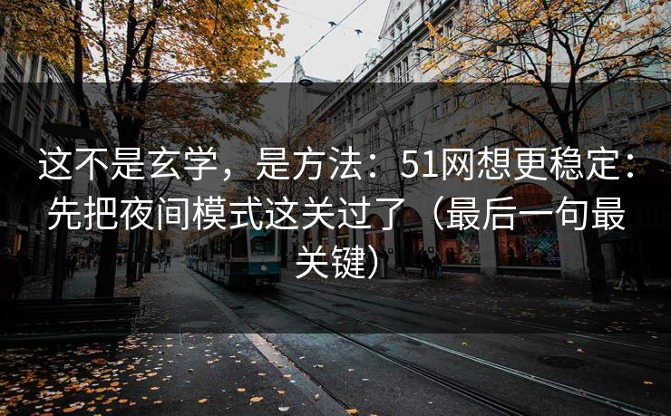 这不是玄学,是方法:51网想更稳定:先把夜间模式这关过了(最后一句最关键) 这不是玄学,是方法:51网想更稳定:先把夜间模式这关过了(最后一句最关键)
